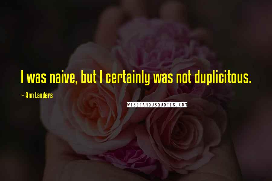 Ann Landers Quotes: I was naive, but I certainly was not duplicitous.