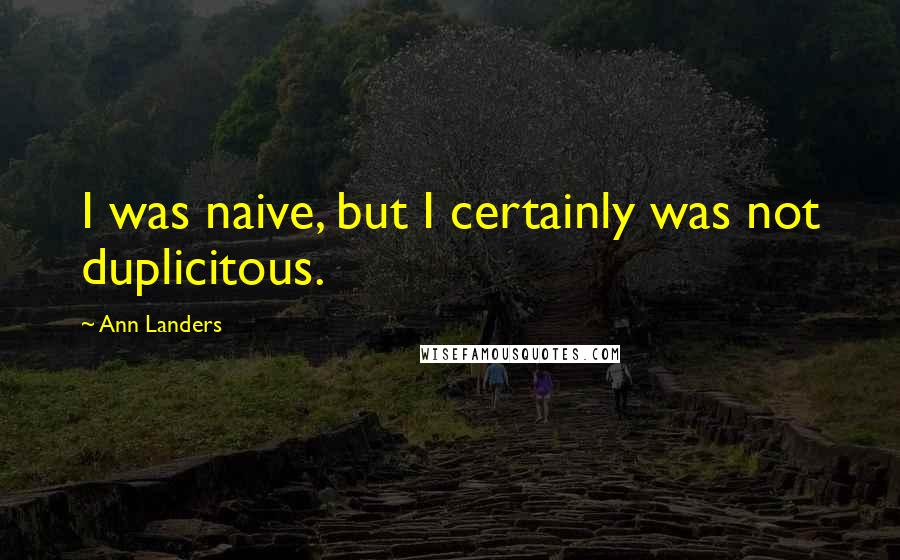 Ann Landers Quotes: I was naive, but I certainly was not duplicitous.