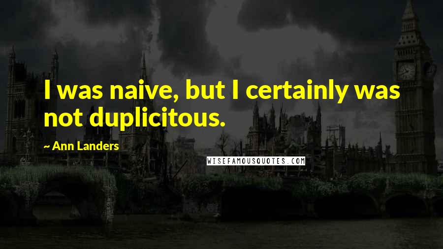 Ann Landers Quotes: I was naive, but I certainly was not duplicitous.