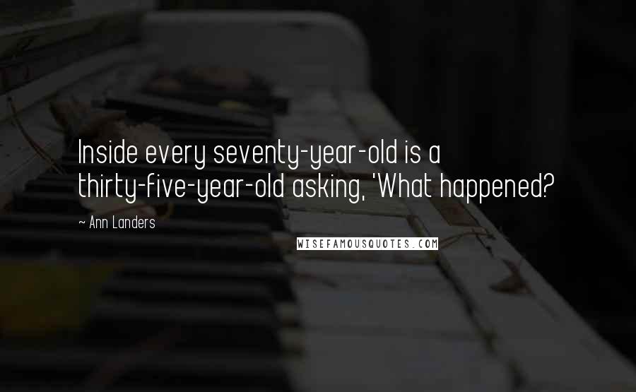 Ann Landers Quotes: Inside every seventy-year-old is a thirty-five-year-old asking, 'What happened?