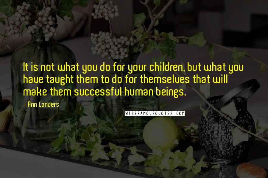 Ann Landers Quotes: It is not what you do for your children, but what you have taught them to do for themselves that will make them successful human beings.