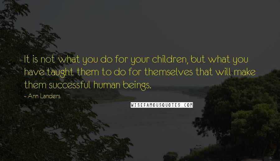 Ann Landers Quotes: It is not what you do for your children, but what you have taught them to do for themselves that will make them successful human beings.