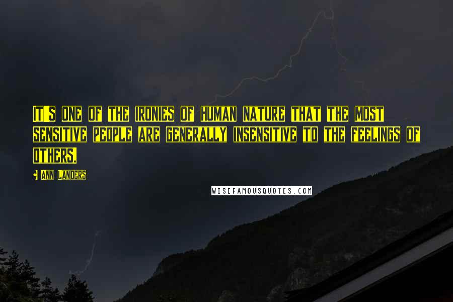 Ann Landers Quotes: It's one of the ironies of human nature that the most sensitive people are generally insensitive to the feelings of others.