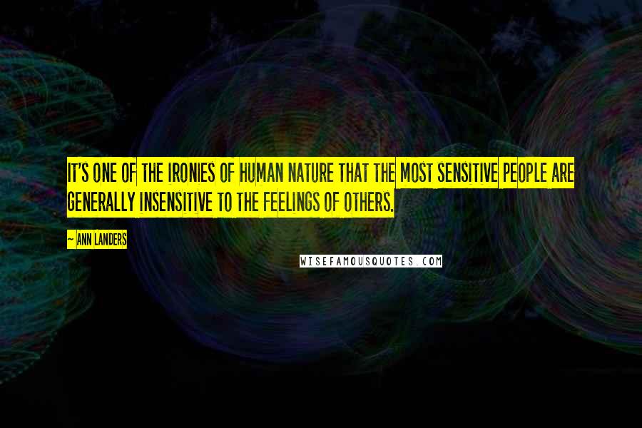 Ann Landers Quotes: It's one of the ironies of human nature that the most sensitive people are generally insensitive to the feelings of others.