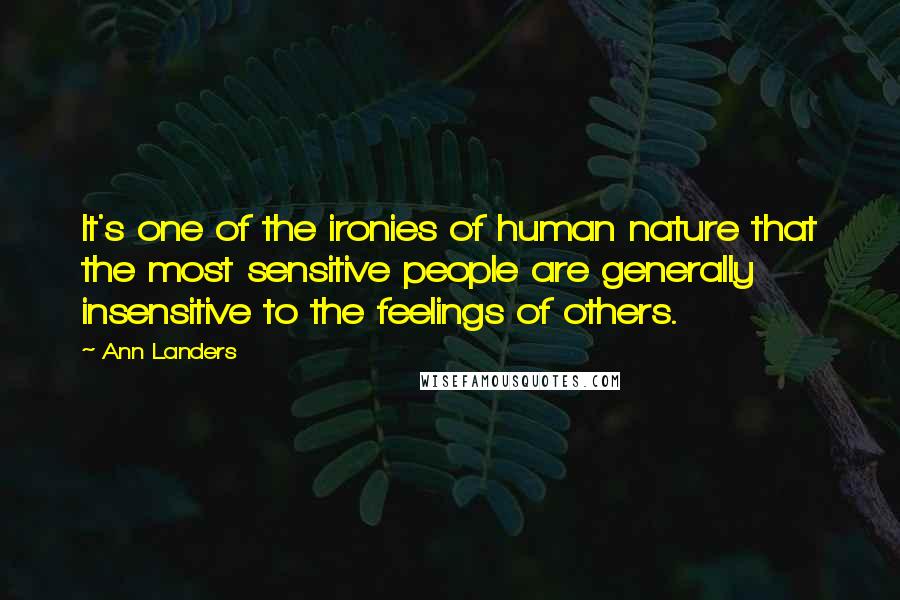 Ann Landers Quotes: It's one of the ironies of human nature that the most sensitive people are generally insensitive to the feelings of others.