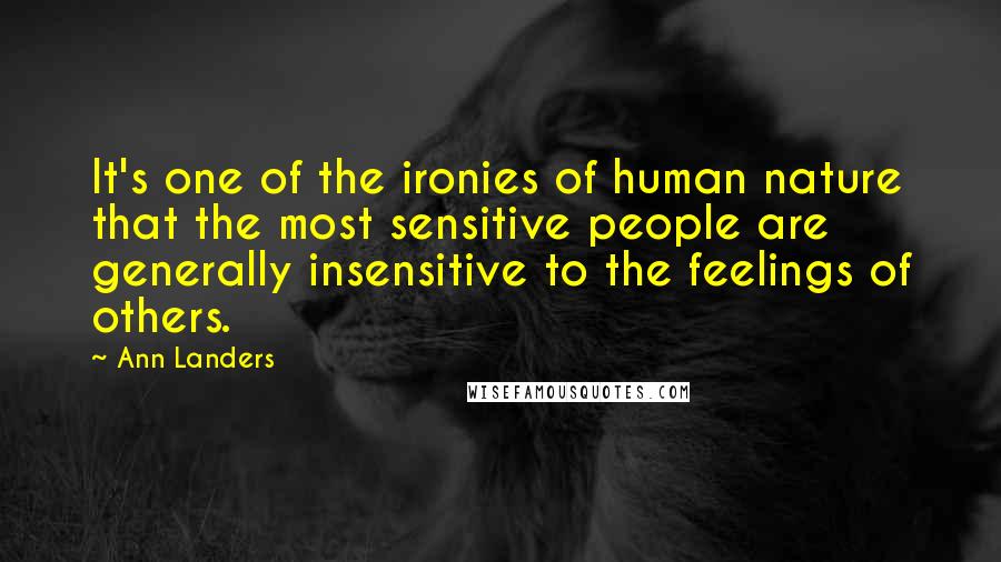 Ann Landers Quotes: It's one of the ironies of human nature that the most sensitive people are generally insensitive to the feelings of others.