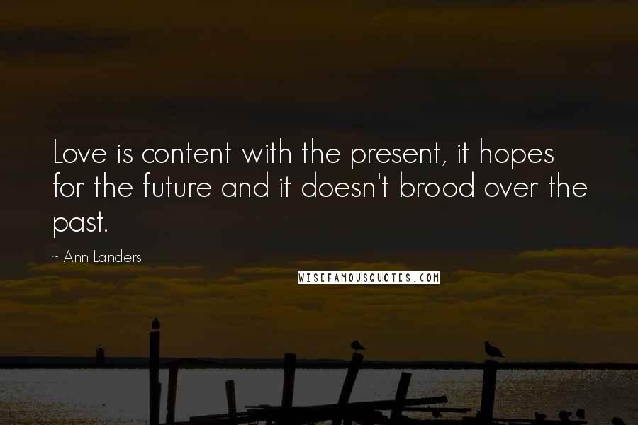 Ann Landers Quotes: Love is content with the present, it hopes for the future and it doesn't brood over the past.
