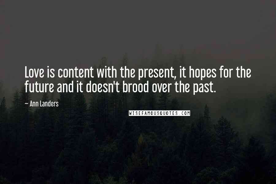 Ann Landers Quotes: Love is content with the present, it hopes for the future and it doesn't brood over the past.