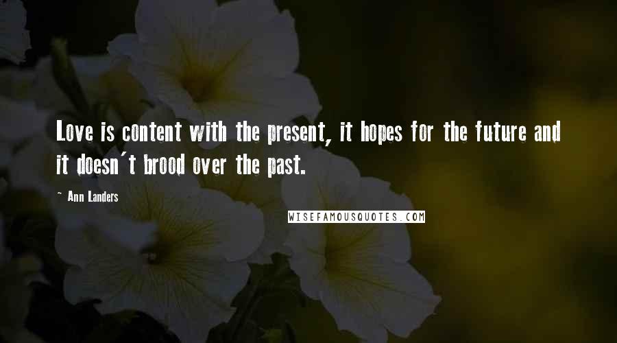 Ann Landers Quotes: Love is content with the present, it hopes for the future and it doesn't brood over the past.