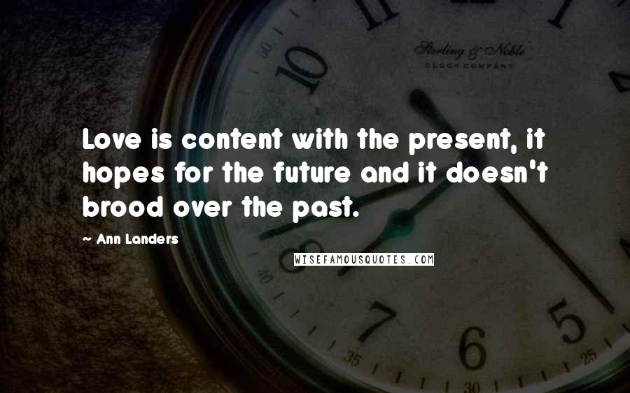 Ann Landers Quotes: Love is content with the present, it hopes for the future and it doesn't brood over the past.