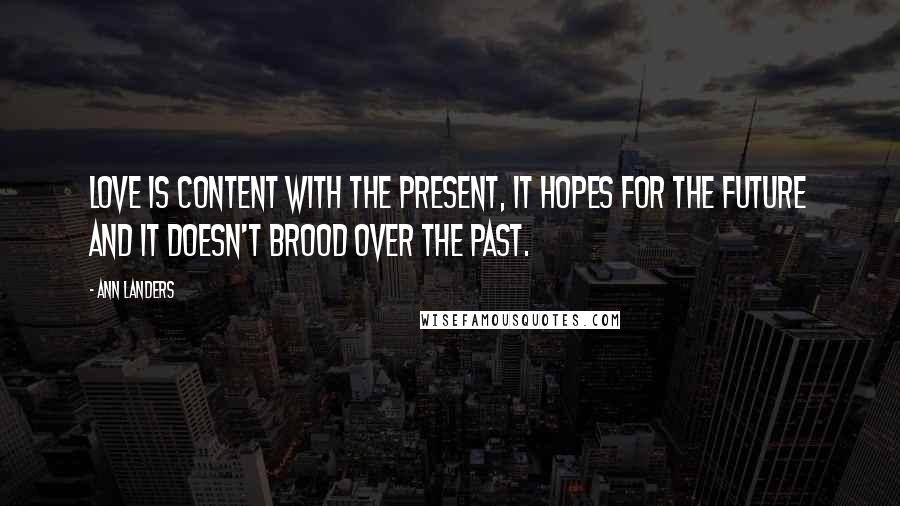 Ann Landers Quotes: Love is content with the present, it hopes for the future and it doesn't brood over the past.