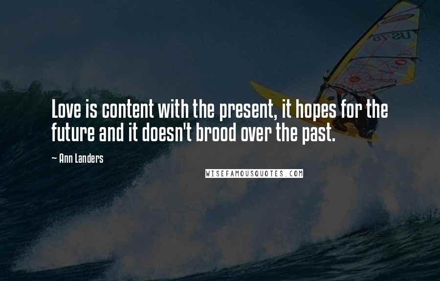 Ann Landers Quotes: Love is content with the present, it hopes for the future and it doesn't brood over the past.