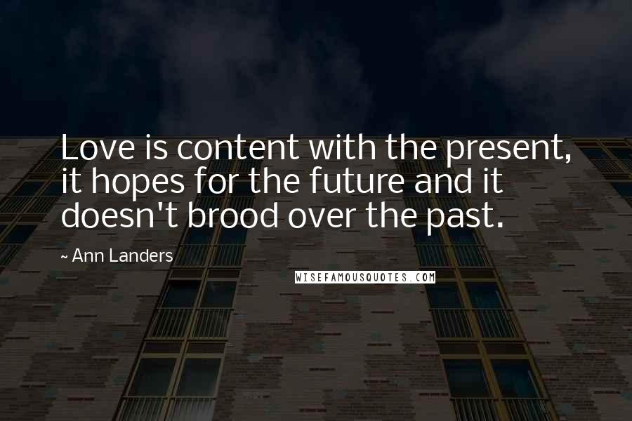 Ann Landers Quotes: Love is content with the present, it hopes for the future and it doesn't brood over the past.