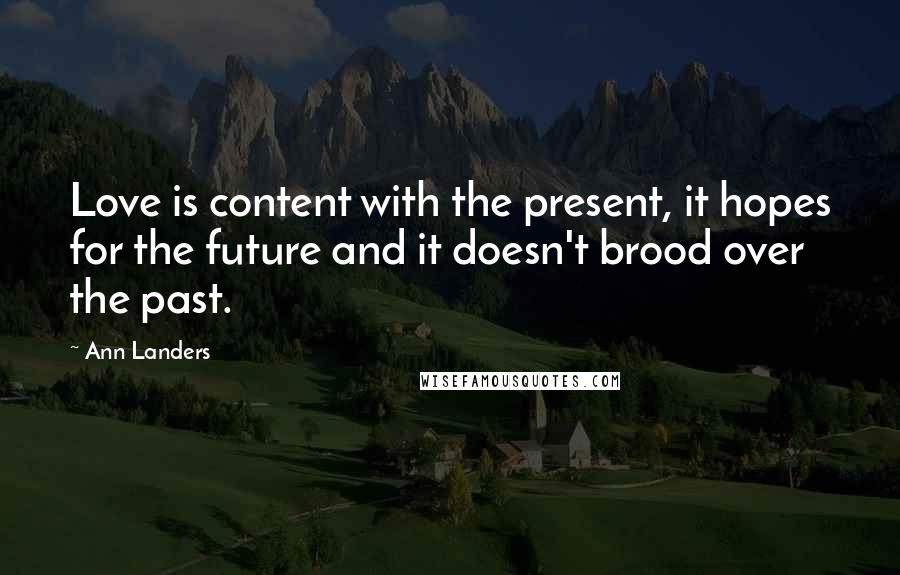 Ann Landers Quotes: Love is content with the present, it hopes for the future and it doesn't brood over the past.