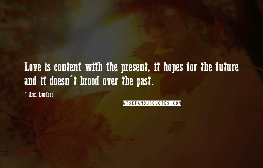 Ann Landers Quotes: Love is content with the present, it hopes for the future and it doesn't brood over the past.