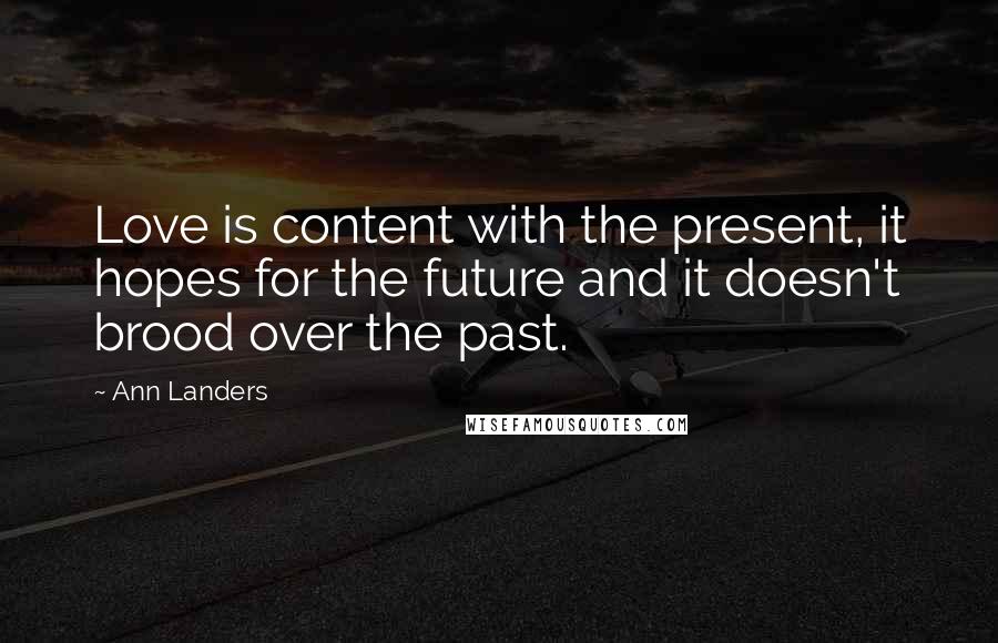 Ann Landers Quotes: Love is content with the present, it hopes for the future and it doesn't brood over the past.