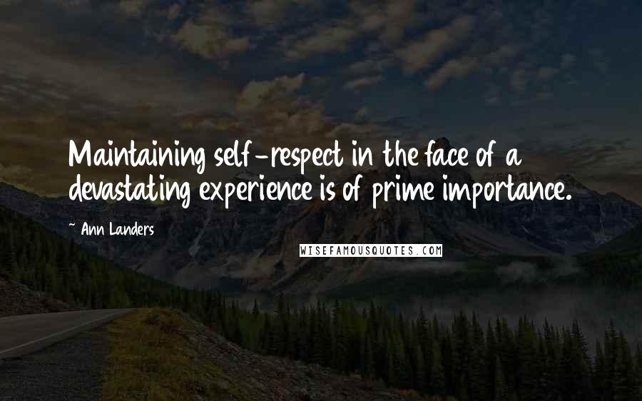 Ann Landers Quotes: Maintaining self-respect in the face of a devastating experience is of prime importance.