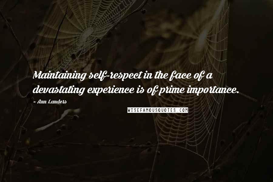 Ann Landers Quotes: Maintaining self-respect in the face of a devastating experience is of prime importance.