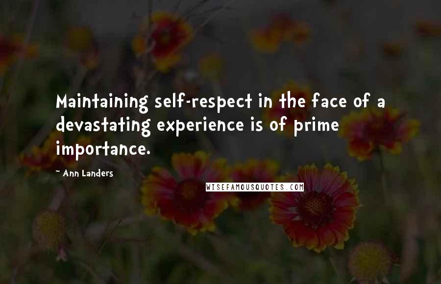 Ann Landers Quotes: Maintaining self-respect in the face of a devastating experience is of prime importance.