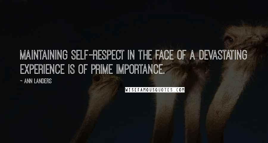 Ann Landers Quotes: Maintaining self-respect in the face of a devastating experience is of prime importance.