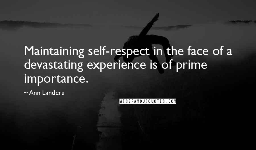 Ann Landers Quotes: Maintaining self-respect in the face of a devastating experience is of prime importance.