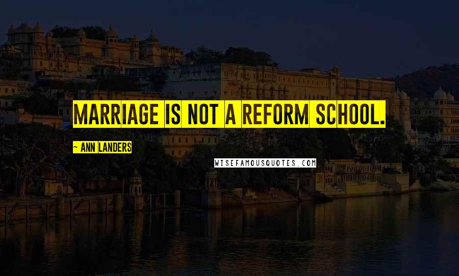 Ann Landers Quotes: Marriage is not a reform school.