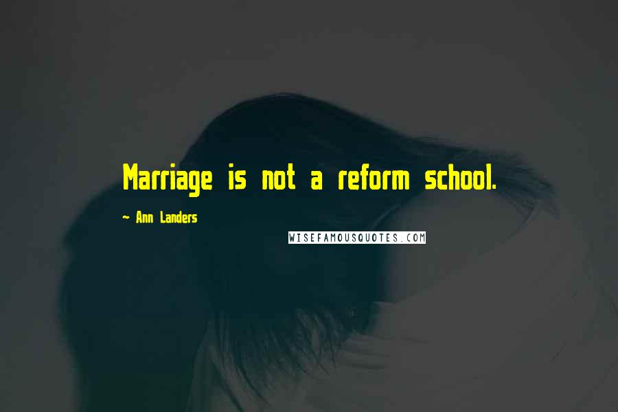 Ann Landers Quotes: Marriage is not a reform school.