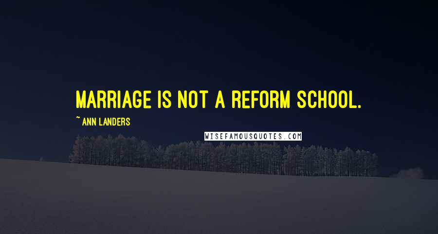 Ann Landers Quotes: Marriage is not a reform school.