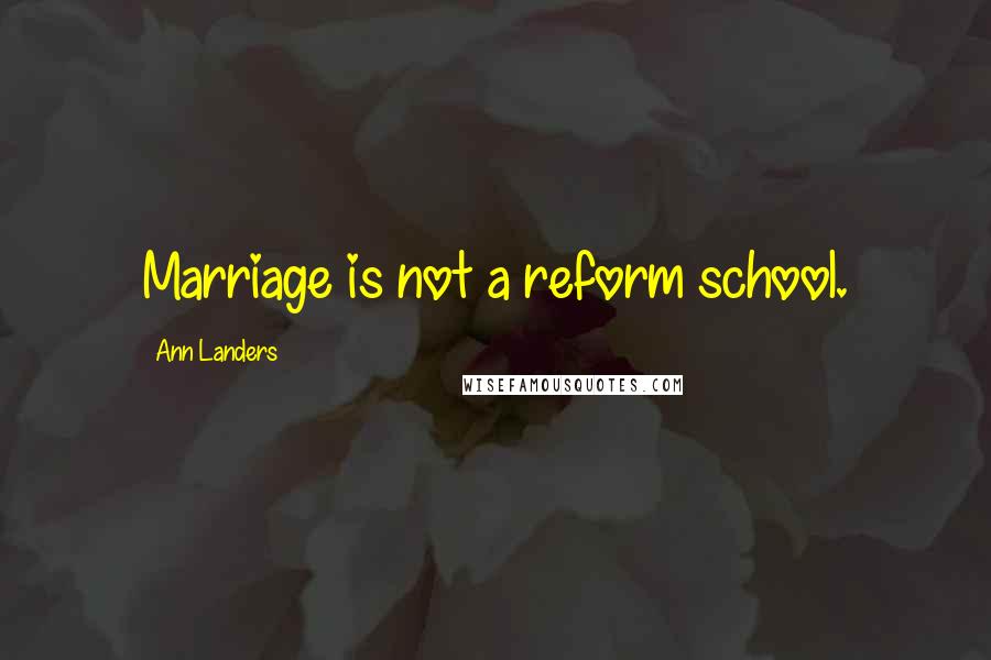 Ann Landers Quotes: Marriage is not a reform school.