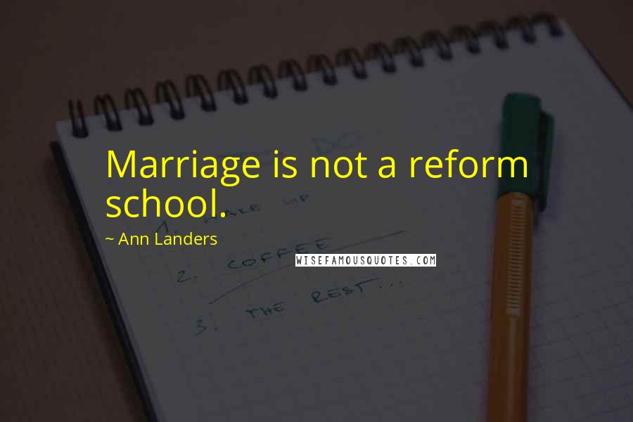 Ann Landers Quotes: Marriage is not a reform school.