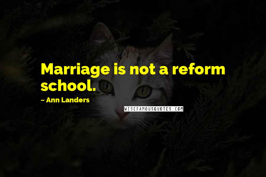 Ann Landers Quotes: Marriage is not a reform school.