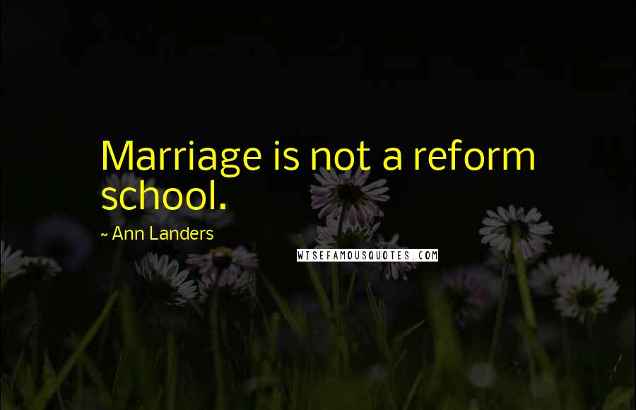 Ann Landers Quotes: Marriage is not a reform school.