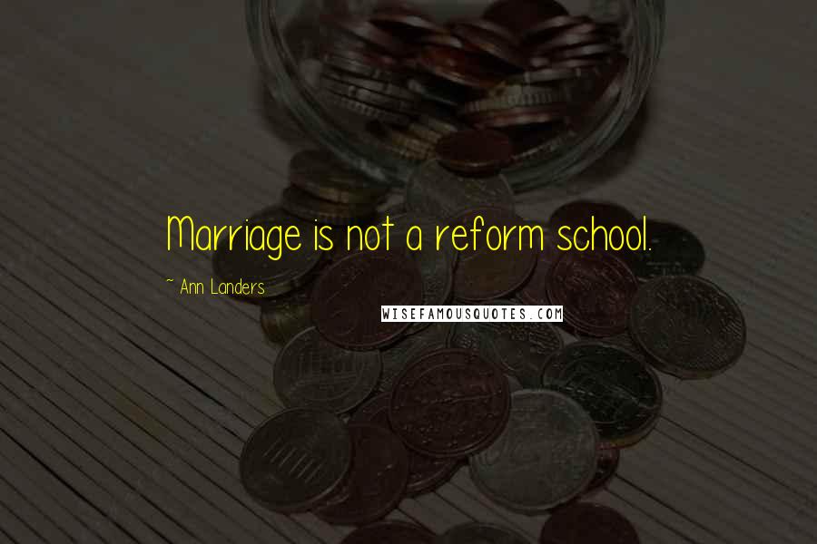 Ann Landers Quotes: Marriage is not a reform school.