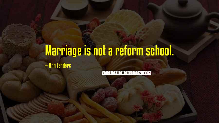 Ann Landers Quotes: Marriage is not a reform school.