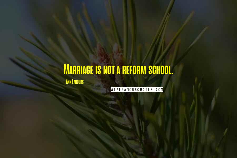 Ann Landers Quotes: Marriage is not a reform school.
