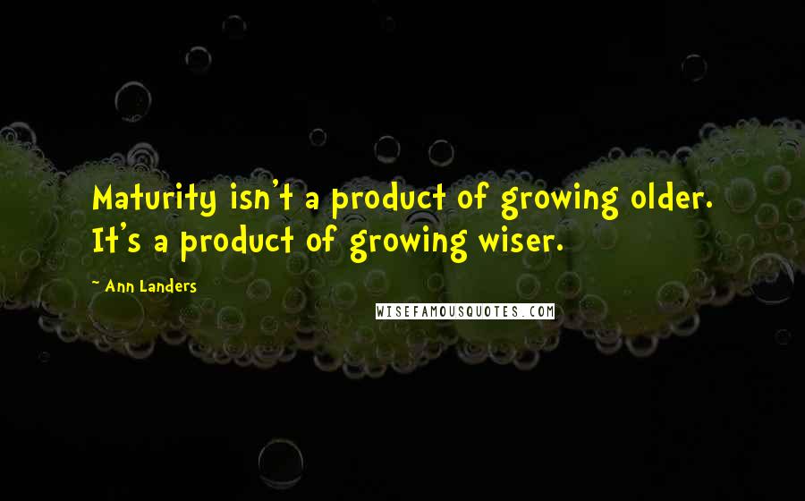 Ann Landers Quotes: Maturity isn't a product of growing older. It's a product of growing wiser.