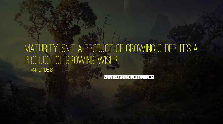 Ann Landers Quotes: Maturity isn't a product of growing older. It's a product of growing wiser.