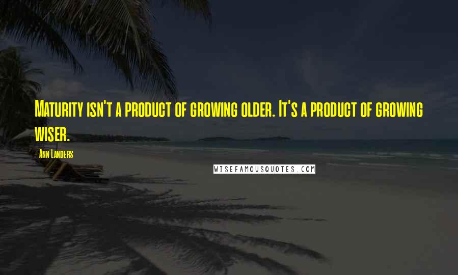 Ann Landers Quotes: Maturity isn't a product of growing older. It's a product of growing wiser.