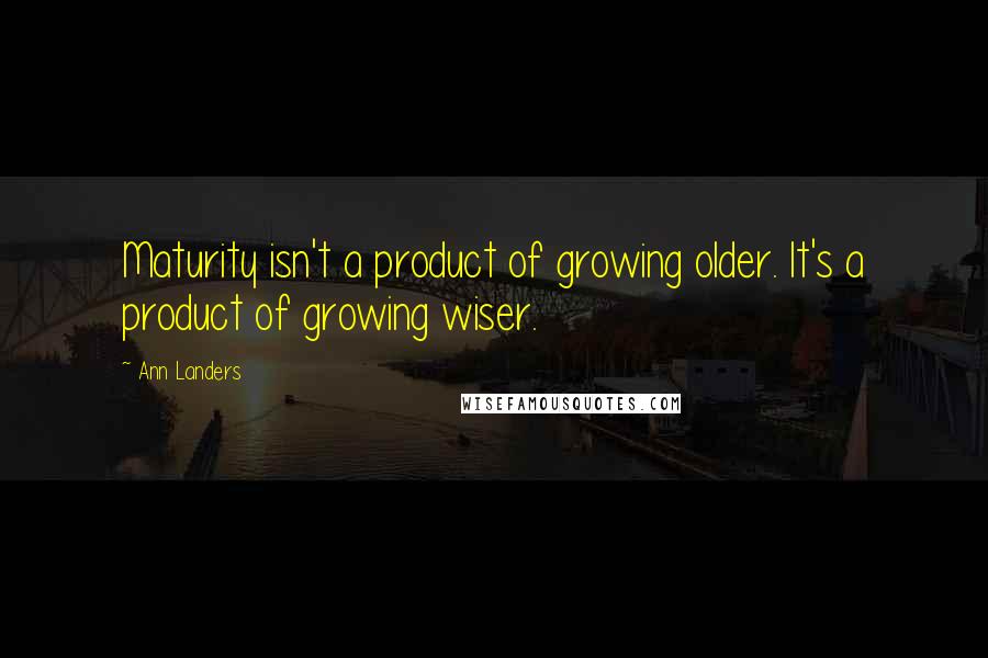 Ann Landers Quotes: Maturity isn't a product of growing older. It's a product of growing wiser.