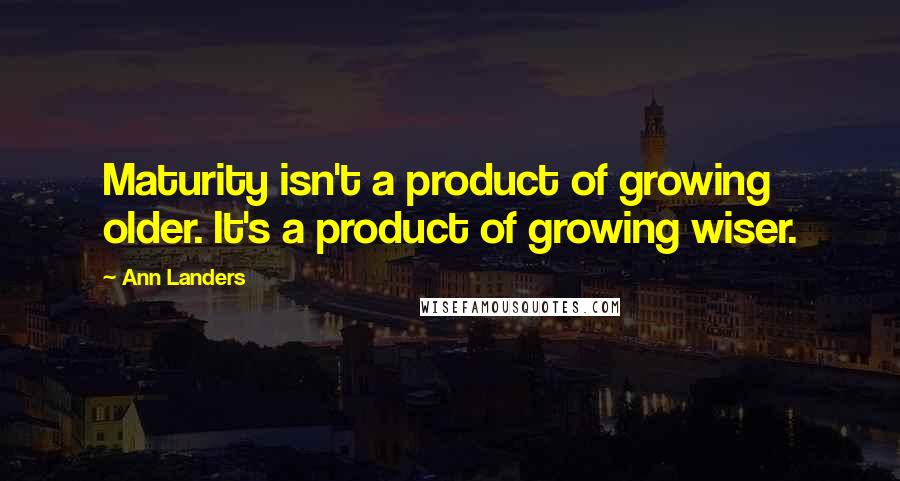 Ann Landers Quotes: Maturity isn't a product of growing older. It's a product of growing wiser.