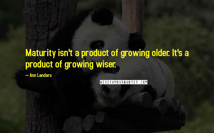 Ann Landers Quotes: Maturity isn't a product of growing older. It's a product of growing wiser.