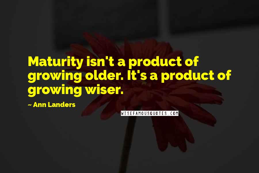 Ann Landers Quotes: Maturity isn't a product of growing older. It's a product of growing wiser.