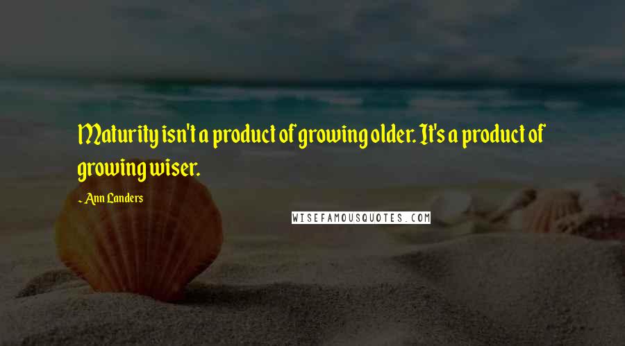 Ann Landers Quotes: Maturity isn't a product of growing older. It's a product of growing wiser.