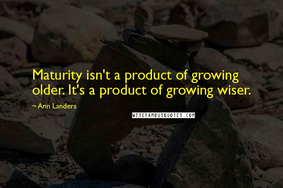 Ann Landers Quotes: Maturity isn't a product of growing older. It's a product of growing wiser.