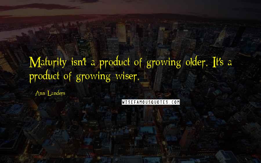 Ann Landers Quotes: Maturity isn't a product of growing older. It's a product of growing wiser.