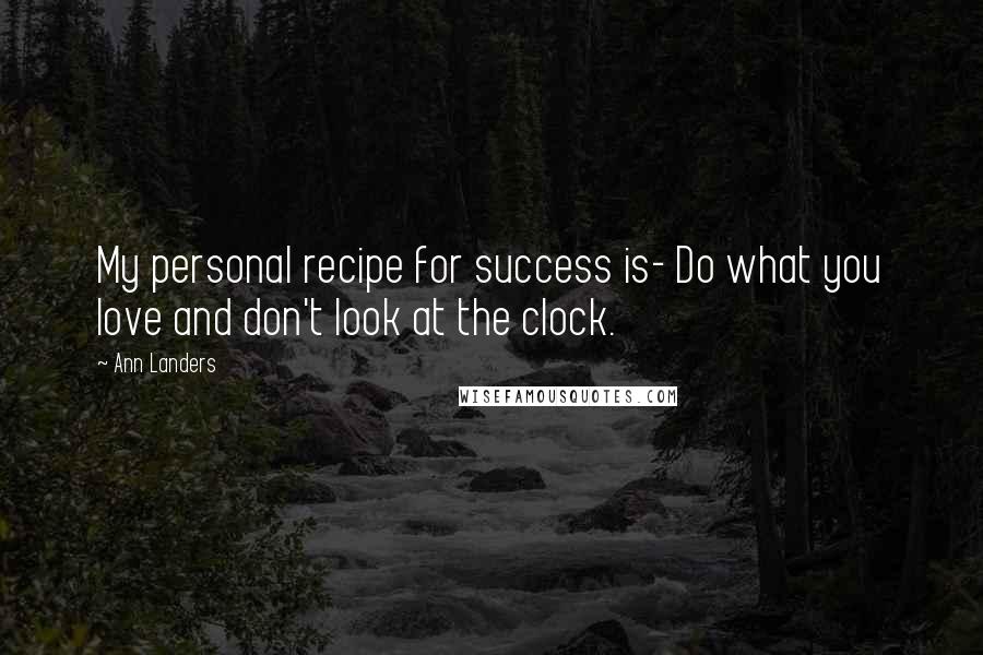 Ann Landers Quotes: My personal recipe for success is- Do what you love and don't look at the clock.