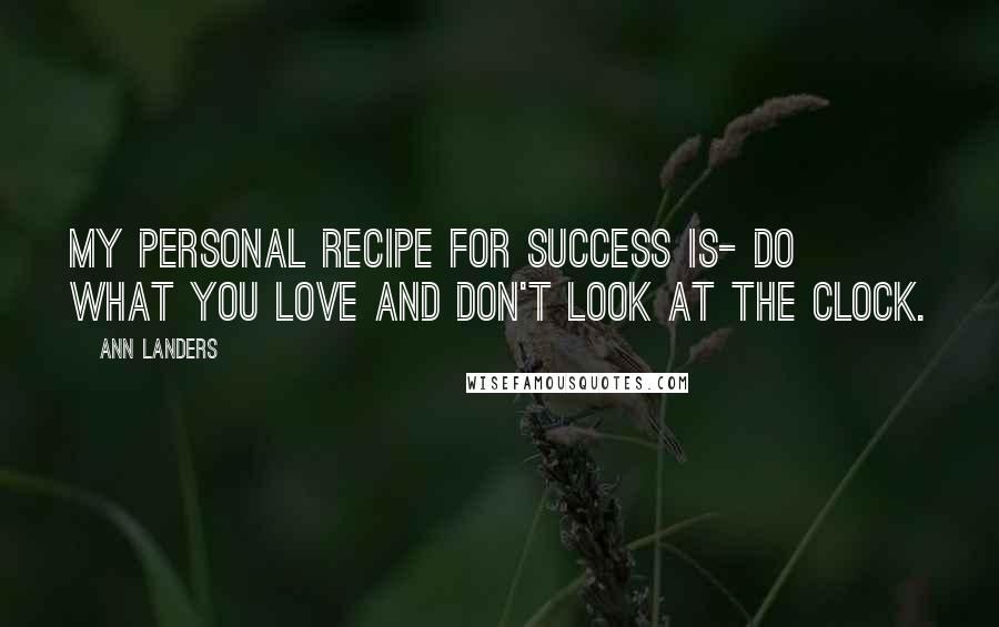 Ann Landers Quotes: My personal recipe for success is- Do what you love and don't look at the clock.