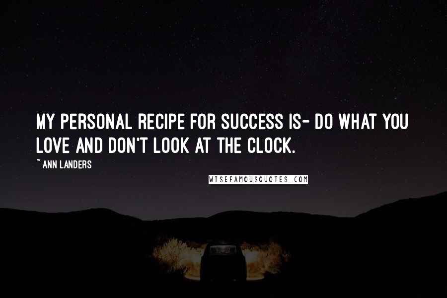 Ann Landers Quotes: My personal recipe for success is- Do what you love and don't look at the clock.