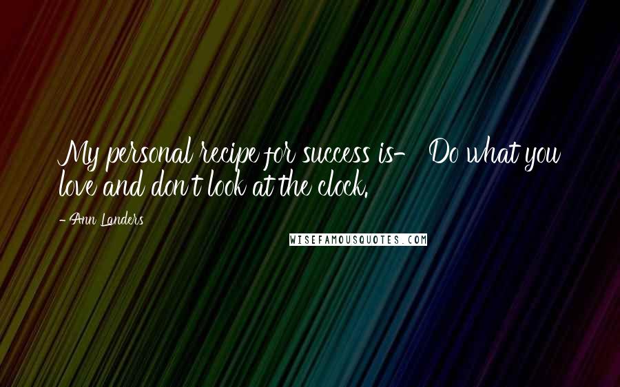 Ann Landers Quotes: My personal recipe for success is- Do what you love and don't look at the clock.