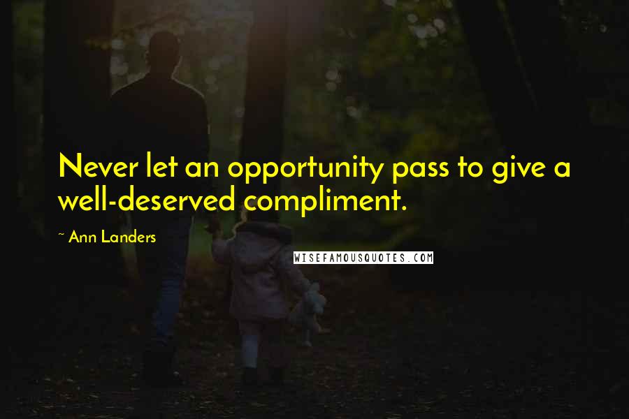 Ann Landers Quotes: Never let an opportunity pass to give a well-deserved compliment.